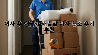 이사 후 깨끗한 새출발! 이사 청소 후기 추천